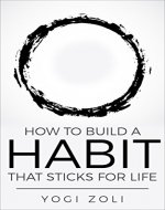 How To Build A Habit That Sticks For Life: Form One New Habit For Life And Live Through Your Highest Self Every Single Day (7 Habits of a Yogi Book 1) - Book Cover