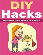 DIY HACKS : Declutter Your Home In 7 Days! (Simple Living, Organizing, Productivity, Procrastination) - Book Cover