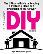 DIY Household Hacks: The Ultimate Guide to Keeping a Perfectly Clean and Organized Home Forever (cleaning business, cleaning house) - Book Cover