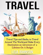 Travel: Travel Tips and Hacks, To Travel Around The World, and Make Every Destination an Adventure of a Lifetime On A Budget - Book Cover