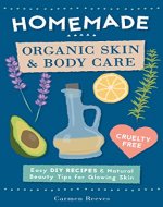 Homemade Organic Skin & Body Care: Easy DIY Recipes and Natural Beauty Tips for Glowing Skin (Body Butters, Essential Oils, Natural Makeup, Masks, Lotions, Body Scrubs & More - 100% Cruelty Free) - Book Cover