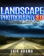 Photography: Landscape Photography 2.0: Simple Camera Tips And Tricks Pro's Use To Capture Stunningly Beautiful Landscapes (landscape photography, photography ... digital photography, photography books,) - Book Cover