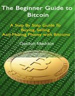 The Beginner Guide to Bitcoin: A Step By Step Guide To Buying, Selling And Making Money with Bitcoins - Book Cover