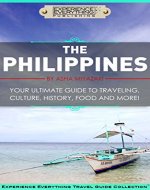 The Philippines:  Your Ultimate Guide to Traveling, Culture, History, Food and More!: Experience Everything Travel Guide CollectionTM - Book Cover