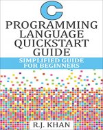 C Programming Language Quick Start Guide: Simplified C Programming For Beginners (C Programming, C Programming Language, C Programming for Absolute Beginner, ... For Beginners, Programming in C) - Book Cover