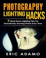 Photography: Photography Lighting Hacks: 7 Must Know Lighting Tips For Dramatically Stunning Photos..Every Time (photography lighting, portrait photography, ... photography, creativity, dlsr photography) - Book Cover