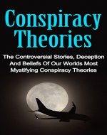 Conspiracy Theories: The Controversial Stories, Deception And Beliefs Of Our Worlds Most Mystifying Conspiracy Theories (Conspiracy Theories Of Our World ... Cover Ups, Conspiracy Theories Series,) - Book Cover