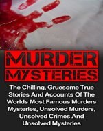 Murder Mysteries: The Chilling, Gruesome True Stories And Accounts Of The Worlds Most Famous Murder Mysteries, Unsolved Murders, Unsolved Crimes And Unsolved ... Series, Unsolved Murders, Unsolved Crimes,) - Book Cover