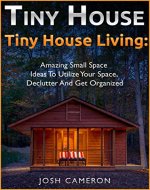 Tiny House Living. 50 Amazing Small Space Ideas to Utilize Your Space, Declutter, and Get Organized: Organizing small spaces, how to decorate small house, creative ways to declutter your home - Book Cover
