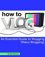 How to Vlog: An Essential Guide to Vlogging (Video Blogging) - Book Cover