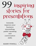 99 Inspiring Stories for Presentations: Instantly Improve Your Business Storytelling, Public Speaking and Conversation Skills (Presentation skills for ... short stories and motivational quotations) - Book Cover