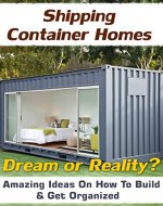 Shipping Container Homes. Dream Or Reality? Amazing  Ideas On How To Build & Get Organized!: (tiny house living, shipping container, shipping containers, ... construction, shipping container designs) - Book Cover