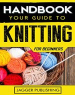 Handbook: Your Guide to Knitting for Beginners (Illustrated) (Sewing for Beginners, Sewing, Knitting, Knitting Patterns, How to Knit, How to Sew, Crochet Patterns) - Book Cover