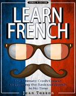 FRENCH: Learn French - French Verbs & French Vocabulary - The Ultimate Crash Course to Learning the Basics of the French Language In No Time (French, France, ... verbs, tourists, dictionary Book 1) - Book Cover