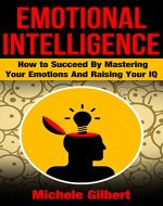 Emotional Intellengence: How to Succeed By Mastering Your Emotions And Raising Your IQ (personal development,people skills,listening skills,mindfulness) - Book Cover