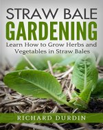 Straw Bale Gardening: Learn How to Grow Herbs and Vegetables in Straw Bales (Straw Bale Gardening for Beginners, Straw Bale Garden) - Book Cover