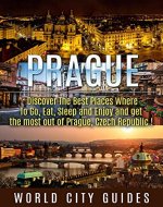 PRAGUE : Prague, Discover The Best Places Where To Go, Eat, Sleep And Enjoy And Get The Most Out Of Prague ! -prague travel guide, czech republic - - Book Cover