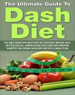 Dash Diet: The Ultimate Guide To Dash Diet: The Only Book You Need For Fast Natural Weight Loss, Better Health, Lower Blood Pressure and Prevent Diabetes ... Diet, Sugar Addiction, Stretch Marks) - Book Cover