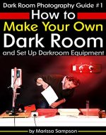 Dark Room Photography Guide #1: How to Make Your Own Dark Room and Set Up Darkroom Equipment - Book Cover
