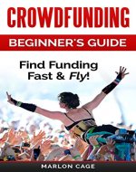 Crowdfunding: Funding: Beginner's Guide - Find Funding Fast & Fly! (Crowdfunding, Funding, Funding a Startup, Grants, Kickstarter, Crowd Funding, Business Loans, Small Business Finance) - Book Cover