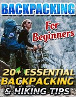 Backpacking For Beginners: 20+ Essential Backpacking & Hiking Tips: (Backpapacking guide, backpacking essentials, hiking, camping, of the grid) (How to ... backpacking guide, backpacking essentials) - Book Cover