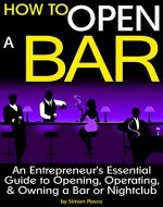 How to Open a Bar: An Entrepreneur's Essential Guide to Opening, Operating, and Owning a Bar or Nightclub - Book Cover