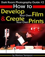 Dark Room Photography Guide #2: How to Develop Your Own Film and Create Your Own Prints in a Dark Room - Book Cover