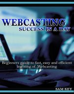 Webcasting Success in a Day:Beginners Guide to Fast, Easy and Efficient Learning of Webcasting (Webcasting, Online Marketing, Podcasting, Webinar, Vlogging, ... YouTube, Podcast Success, Webcasting Guide) - Book Cover