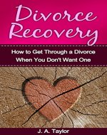 Divorce Recovery:  A Step-by-Step Guide on How to Get Through a Divorce When You Don't Want One: A Step by Step Guide on How to Get Through a Divorce When ... Your Breakup, Marriage Counselling Book 1) - Book Cover