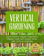 Gardening: Vertical Gardening - LEARN TO GROW THE BEST FLOWERS, ORGANIC VEGETABLES, ORGANIC FRUITS AND ORGANIC HERBS! Perfect for Gardening Beginners or ... Veterans! (Straw Bale Gardening, Guide - Book Cover