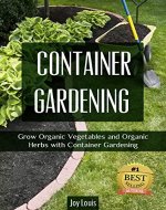 Gardening: Container Gardening - GROW THE BEST ORGANIC VEGETABLES AND ORGANIC HERBS! Perfect for Gardening Beginners or Seasoned Veterans! (Gardening for ... VEGETABLES AND ORGANIC HERBS! Book 1) - Book Cover