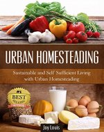 Gardening: Urban Homesteading - LEARN THE TOP STRATEGIES FOR SUSTAINABLE AND SELF SUFFICIENT LIVING WITH URBAN HOMESTEADING! Perfect for Gardening Beginners or Seasoned Veterans! (Gardening Guide) - Book Cover