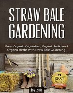 Gardening: Straw Bale Gardening - LEARN TO GROW THE BEST ORGANIC VEGETABLE, ORGANIC FRUITS AND ORGANIC HERBS! Perfect for Gardening Beginners or Seasoned ... ORGANIC FRUITS AND ORGANIC HERBS! Book 1) - Book Cover