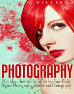 Photography: Photoshop How-to's for a Flawless Face Finish Digital Photography and Portrait Photography - Book Cover