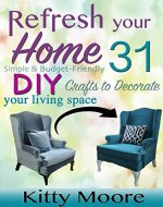 Refresh Your Home: 31 Simple & Budget-Friendly DIY Crafts to Decorate Your Living Space - Book Cover