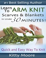 Learn To Arm Knit: Quick & Easy Way to Knit Scarves & Blankets In Under 30 Minutes - Book Cover