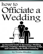 Officiating a Wedding: An Essential Guide to Becoming a Wedding Officiant, Creating a Wedding Ceremony Script, and Conducting the Perfect Ceremony - Book Cover