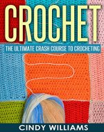 Crochet: Learn Crocheting FAST: The Ultimate Crash Course For Creating Amazing Patterns, Hats, Pullovers, Mittens, And Scarves With Simple Techniques (Crochet, Crocheting For Beginners, Knitting) - Book Cover