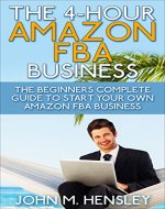 The 4-hour Amazon FBA Business: The Beginners Complete Guide to Start Your Own Amazon FBA Business (Amazon FBA Mastering Book 1) - Book Cover