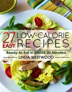 27 Easy Low-Calorie Recipes: Ready-to-Eat in Under 20 Minutes! - Book Cover