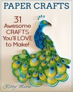 Paper Crafts: 31 Awesome Crafts You'll Love To Make! - Book Cover