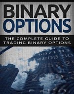 Binary Options: The Complete Guide To Binary Options Trading (Binary Options Trading Strategies For Beginners To Building Wealth, Stock Trading) - Book Cover
