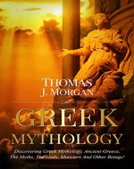 GREEK MYTHOLOGY: Discovering Greek Mythology, Ancient Greece, The Myths, The Gods, Monsters And Other Beings ! - Book Cover