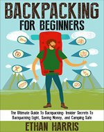 Backpacking: For Beginners! The Ultimate Guide To Backpacking: Insider Secrets To Backpacking Light, Saving Money, and Camping Safe! - Book Cover
