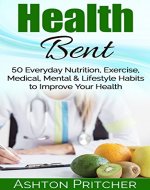 Health Bent: 50 Everyday Nutrition, Exercise, Medical, Mental & Lifestyle Habits to Improve Your Health (Healthy Lifestyle, Exercising, Health Diary, Perfect ... Tips, Health And Fitness, Healthy Habits) - Book Cover