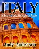Italy: A Travel Guide through its Beauty (Shopping, Italy Travel Guide, Italy travel, Italy Guide, Italy Cuisine, Italy Rome, Rome Guide) - Book Cover