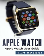 Apple Watch: Apple Watch User Guide for Software, App, and More! (apps, ios, iphone 6, galaxy s6, watch os, siri, mac os) - Book Cover