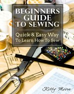 Beginners Guide To Sewing: Quick & Easy Way To Learn How To Sew - Along With 8 Beginners' Patterns - Book Cover