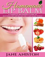 Homemade Lip Balm: A Complete Beginner's Guide To Natural DIY Lip Balms You Can Make Today - Includes 22 Organic Lip Balm Recipes! (Organic, Chemical-Free, Healthy Recipes) - Book Cover