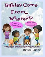 Babies Come From... Where?!?: Funny Happens When Kids Explain Pregnancy & Birth (Funny Happens series Book 3) - Book Cover